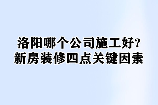 洛陽哪個公司施工好?家裝四點(diǎn)關(guān)鍵因素